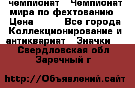 11.1) чемпионат : Чемпионат мира по фехтованию › Цена ­ 490 - Все города Коллекционирование и антиквариат » Значки   . Свердловская обл.,Заречный г.